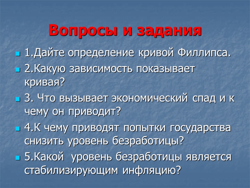 Вопросы и задания 1.Дайте определение кривой Филлипса. 2.Какую зависимость показывает кривая? 3. Что вызывает